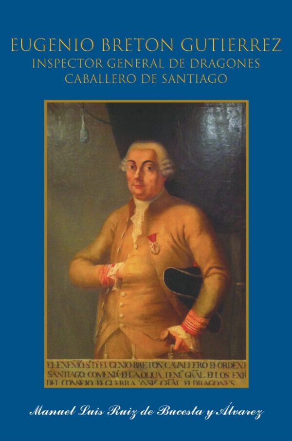 Eugenio Bretón y Gutiérrez. Inspector General de Dragones, Teniente General de los Reales Ejércitos y Caballero de Santiago.